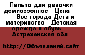 Пальто для девочки демисезонное › Цена ­ 500 - Все города Дети и материнство » Детская одежда и обувь   . Астраханская обл.